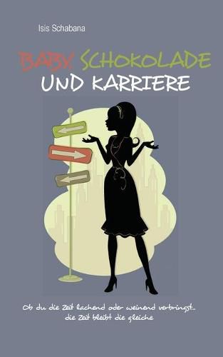 Cover image for Baby, Schokolade und Karriere: Ob du die Zeit lachend oder weinend verbringst...die Zeit bleibt die gleiche