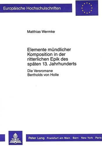 Elemente Muendlicher Komposition in Der Ritterlichen Epik Des Spaeten 13. Jahrhunderts: Die Versromane Bertholds Von Holle