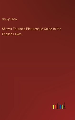 Cover image for Shaw's Tourist's Picturesque Guide to the English Lakes