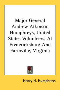 Cover image for Major General Andrew Atkinson Humphreys, United States Volunteers, at Fredericksburg and Farmville, Virginia