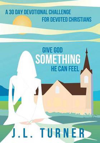 Cover image for Give God Something He Can Feel: A 30 Day Devotional Challenge for Devoted Christians