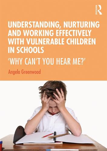 Cover image for Understanding, Nurturing and Working Effectively with Vulnerable Children in Schools: 'Why Can't You Hear Me?