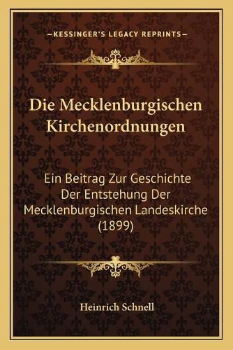 Cover image for Die Mecklenburgischen Kirchenordnungen: Ein Beitrag Zur Geschichte Der Entstehung Der Mecklenburgischen Landeskirche (1899)