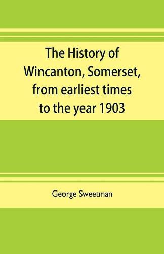 The history of Wincanton, Somerset, from earliest times to the year 1903