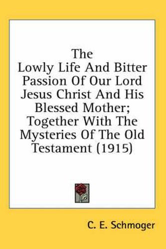 Cover image for The Lowly Life and Bitter Passion of Our Lord Jesus Christ and His Blessed Mother; Together with the Mysteries of the Old Testament (1915)