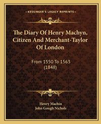 Cover image for The Diary of Henry Machyn, Citizen and Merchant-Taylor of London: From 1550 to 1563 (1848)