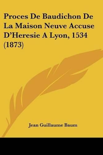 Cover image for Proces de Baudichon de La Maison Neuve Accuse D'Heresie a Lyon, 1534 (1873)