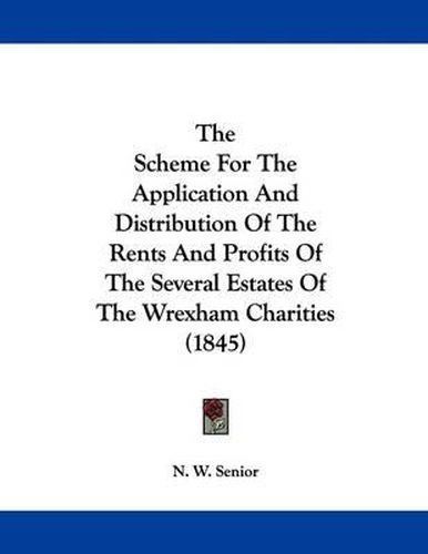 Cover image for The Scheme for the Application and Distribution of the Rents and Profits of the Several Estates of the Wrexham Charities (1845)