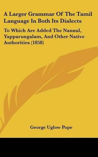 A Larger Grammar of the Tamil Language in Both Its Dialects: To Which Are Added the Nannul, Yapparungalam, and Other Native Authorities (1858)