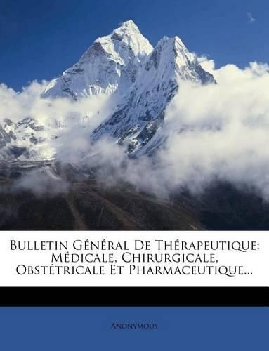 Cover image for Bulletin G N Ral de Th Rapeutique: M Dicale, Chirurgicale, Obst Tricale Et Pharmaceutique...