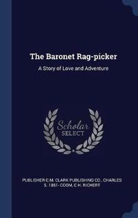 Cover image for The Baronet Rag-Picker: A Story of Love and Adventure