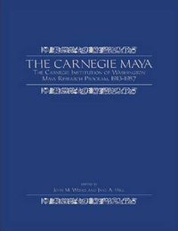 Cover image for The Carnegie Maya: The Carnegie Institution of Washington Maya Research Program, 1913-1957