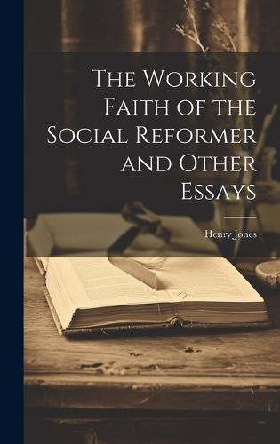 Cover image for The Working Faith of the Social Reformer and Other Essays