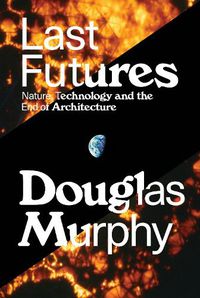 Cover image for Last Futures: Nature, Technology and the End of Architecture
