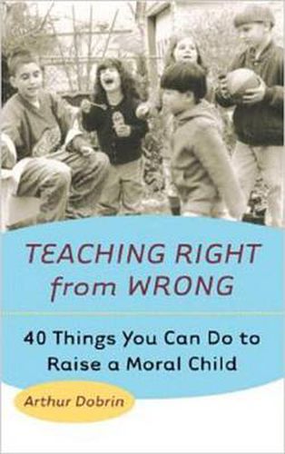 Cover image for Teaching Right from Wrong: Forty Things you can do to Raise a Moral Child