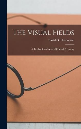 Cover image for The Visual Fields; a Textbook and Atlas of Clinical Perimetry