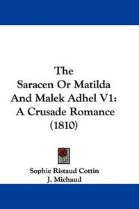 Cover image for The Saracen or Matilda and Malek Adhel V1: A Crusade Romance (1810)