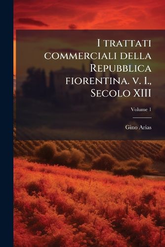Cover image for I Trattati Commerciali Della Repubblica Fiorentina. V. 1., Secolo XIII