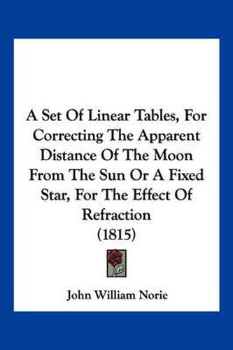 A Set of Linear Tables, for Correcting the Apparent Distance of the Moon from the Sun or a Fixed Star, for the Effect of Refraction (1815)