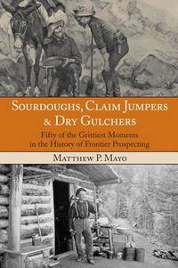 Cover image for Sourdoughs, Claim Jumpers & Dry Gulchers: Fifty Of The Grittiest Moments In The History Of Frontier Prospecting