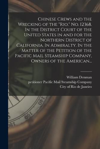 Cover image for Chinese Crews and the Wrecking of the "Rio." No. 12368. In the District Court of the United States in and for the Northern District of California. In Admiralty. In the Matter of the Petition of the Pacific Mail Steamship Company, Owners of the American...