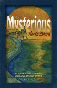 Cover image for The Mysterious North Shore: A Collection of Short Stories About Ghosts, UFOs, Shipwrecks and More