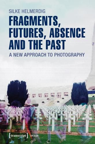 Cover image for Fragments, Futures, Absence and the Past: A New Approach to Photography