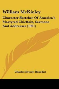 Cover image for William McKinley: Character Sketches of America's Martyred Chieftain, Sermons and Addresses (1901)