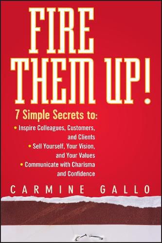 Fire Them Up!: 7 Simple Secrets to: Inspire Colleagues, Customers, and Clients; Sell Yourself, Your Vision, and Your Values; Communicate with Charisma and Confidence