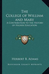 Cover image for The College of William and Mary: A Contribution to the History of Higher Education