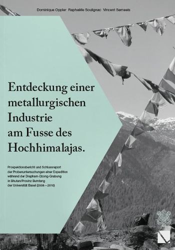 Cover image for Entdeckung Einer Metallurgischen Industrie Am Fusse Des Hochhimalajas: Prospektionsbericht Und Schlussreport Der Probenuntersuchungen Einer Expedition Wahrend Der Drapham-Dzong Grabung in Bhutan/Provinz Bumtang Der Universitat Basel (2008-2010)