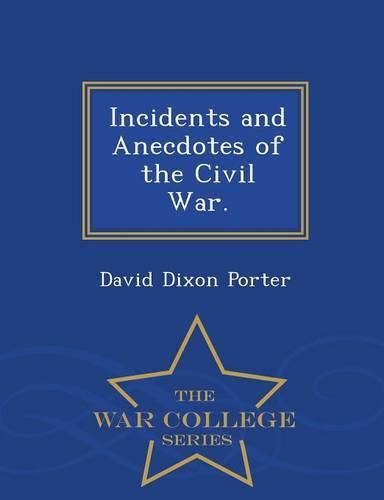 Incidents and Anecdotes of the Civil War. - War College Series