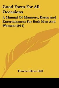 Cover image for Good Form for All Occasions: A Manual of Manners, Dress and Entertainment for Both Men and Women (1914)