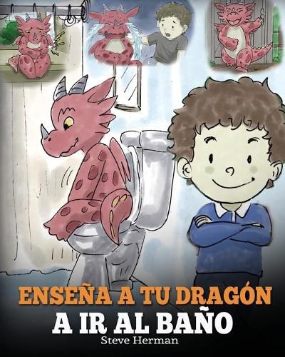 Cover image for Ensena a Tu Dragon a Ir al Bano: Como Ensenar a Ir al Bano a Tu Dragon Que Tiene Miedo a Hacer Popo. Una Linda Historia Para Ninos Para Hacer que el Entrenamiento para ir al Bano sea Divertido y Facil.