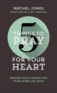 Cover image for 5 Things to Pray for Your Heart: Prayers That Change You to Be More Like Jesus