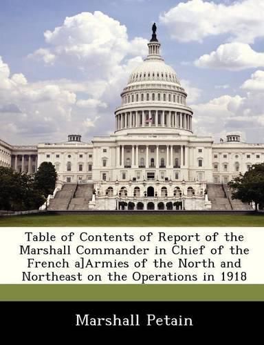 Cover image for Table of Contents of Report of the Marshall Commander in Chief of the French A]armies of the North and Northeast on the Operations in 1918