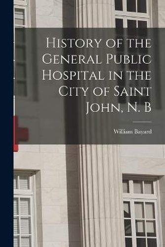 History of the General Public Hospital in the City of Saint John, N. B