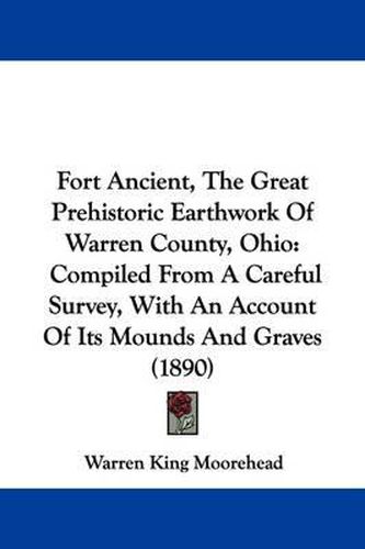 Cover image for Fort Ancient, the Great Prehistoric Earthwork of Warren County, Ohio: Compiled from a Careful Survey, with an Account of Its Mounds and Graves (1890)