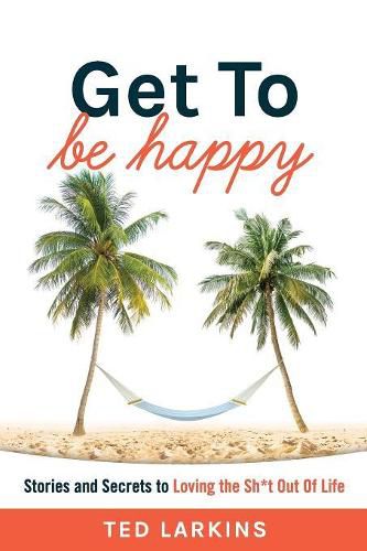 Cover image for Get To Be Happy: Stories and Secrets to Loving the Sh*t Out Of Life