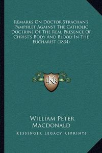 Cover image for Remarks on Doctor Strachan's Pamphlet Against the Catholic Doctrine of the Real Presence of Christ's Body and Blood in the Eucharist (1834)