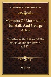 Cover image for Memoirs of Marmaduke Tunstall, and George Allan: Together with Notices of the Works of Thomas Bewick (1827)