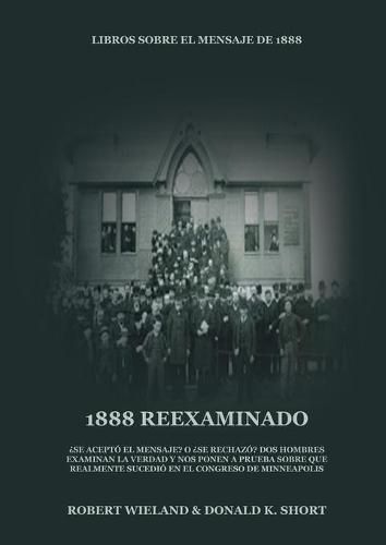 1888 Reexaminado: (Justicia por la Fe, Salvacion, Juicio Investigador, Perfeccion de Caracter todo esto y mas explicado a la luz de la revelacion del mensaje de 1888 adventista)