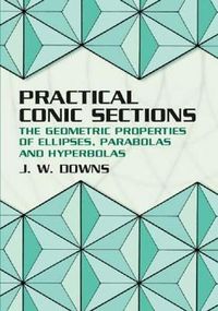 Cover image for Practical Conic Sections: The Geometric Properties of Ellipses, Parabolas and Hyperbolas