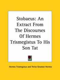 Cover image for Stobaeus: An Extract from the Discourses of Hermes Trismegistus to His Son Tat