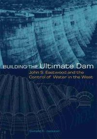 Cover image for Building the Ultimate Dam: John S. Eastwood and the Control of Water in the West