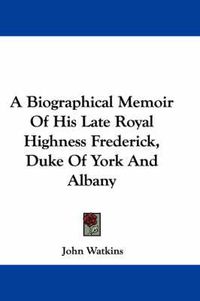 Cover image for A Biographical Memoir of His Late Royal Highness Frederick, Duke of York and Albany