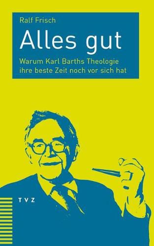 Cover image for Alles Gut: Warum Karl Barths Theologie Ihre Beste Zeit Noch VOR Sich Hat