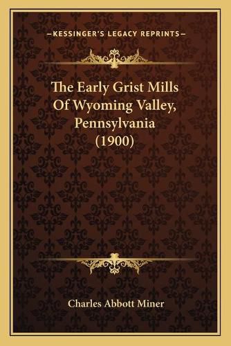 The Early Grist Mills of Wyoming Valley, Pennsylvania (1900)