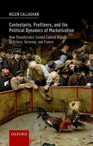 Cover image for Contestants, Profiteers, and the Political Dynamics of Marketization: How Shareholders gained Control Rights in Britain, Germany, and France