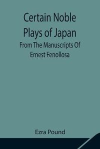 Cover image for Certain Noble Plays of Japan; From The Manuscripts Of Ernest Fenollosa